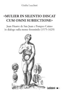 Copertina del libro «MULIER IN SILENTIO DISCAT CUM OMNI SUBIECTIONE». JUAN HUARTE DE SAN JUAN E POMPEO CAIMO IN DIALOGO SULLA MENTE FEMMINILE (1575-1629)